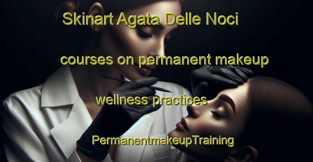 Skinart Agata Delle Noci courses on permanent makeup wellness practices | #PermanentmakeupTraining #PermanentmakeupClasses #SkinartTraining-Italy