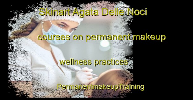 Skinart Agata Delle Noci courses on permanent makeup wellness practices | #PermanentmakeupTraining #PermanentmakeupClasses #SkinartTraining-Italy