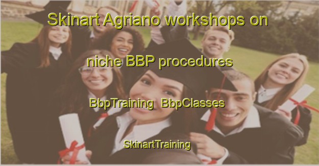 Skinart Agriano workshops on niche BBP procedures | BbpTraining | BbpClasses | SkinartTraining-Italy