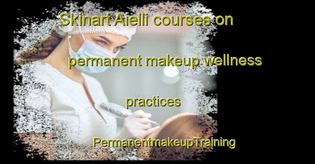 Skinart Aielli courses on permanent makeup wellness practices | #PermanentmakeupTraining #PermanentmakeupClasses #SkinartTraining-Italy