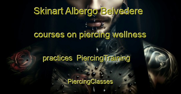 Skinart Albergo Belvedere courses on piercing wellness practices | #PiercingTraining #PiercingClasses #SkinartTraining-Italy