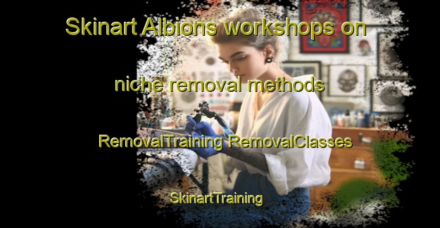 Skinart Albions workshops on niche removal methods | #RemovalTraining #RemovalClasses #SkinartTraining-Italy