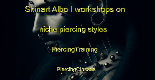 Skinart Albo I workshops on niche piercing styles | PiercingTraining | PiercingClasses | SkinartTraining-Italy