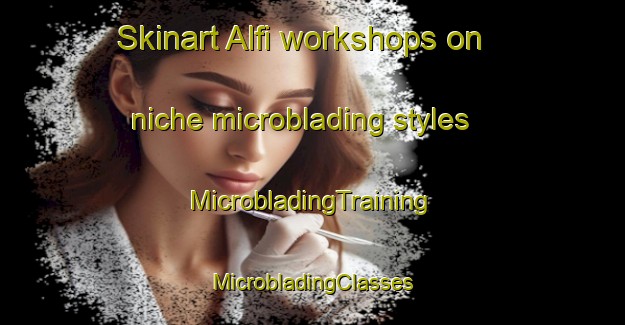 Skinart Alfi workshops on niche microblading styles | #MicrobladingTraining #MicrobladingClasses #SkinartTraining-Italy