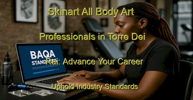 Skinart All Body Art Professionals in Torre Dei Rai: Advance Your Career - Uphold Industry Standards | Body Art Qualification Authority | BAQA-Italy