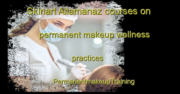 Skinart Allamanaz courses on permanent makeup wellness practices | #PermanentmakeupTraining #PermanentmakeupClasses #SkinartTraining-Italy