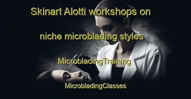 Skinart Alotti workshops on niche microblading styles | #MicrobladingTraining #MicrobladingClasses #SkinartTraining-Italy