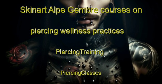 Skinart Alpe Gembre courses on piercing wellness practices | #PiercingTraining #PiercingClasses #SkinartTraining-Italy