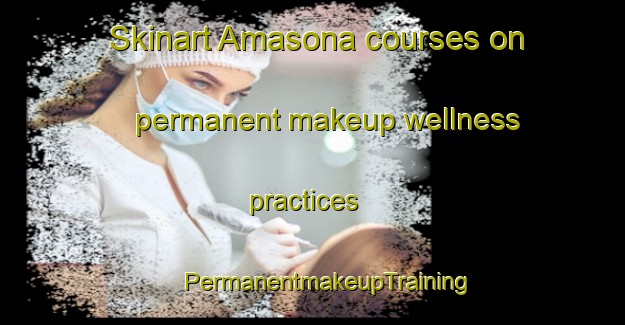 Skinart Amasona courses on permanent makeup wellness practices | #PermanentmakeupTraining #PermanentmakeupClasses #SkinartTraining-Italy