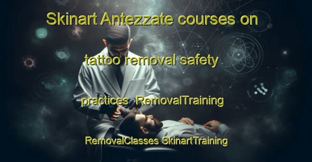 Skinart Antezzate courses on tattoo removal safety practices | #RemovalTraining #RemovalClasses #SkinartTraining-Italy