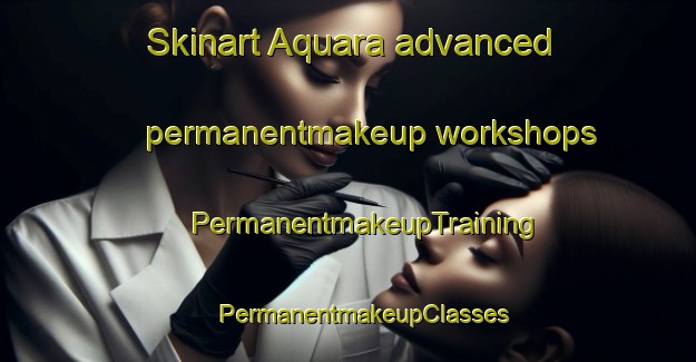 Skinart Aquara advanced permanentmakeup workshops | #PermanentmakeupTraining #PermanentmakeupClasses #SkinartTraining-Italy