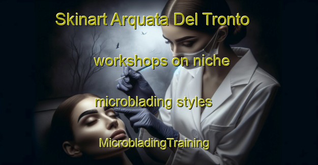 Skinart Arquata Del Tronto workshops on niche microblading styles | MicrobladingTraining | MicrobladingClasses | SkinartTraining-Italy