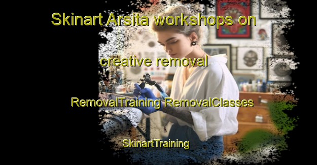 Skinart Arsita workshops on creative removal | #RemovalTraining #RemovalClasses #SkinartTraining-Italy