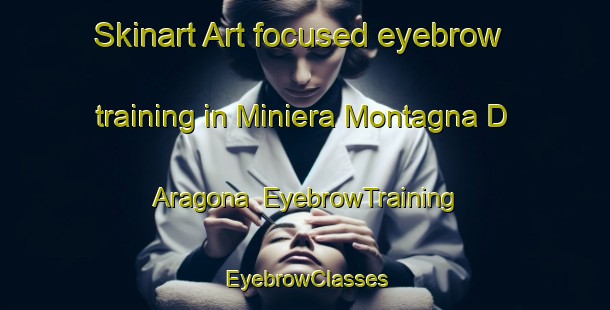 Skinart Art-focused eyebrow training in Miniera Montagna D Aragona | EyebrowTraining | EyebrowClasses | SkinartTraining-Italy