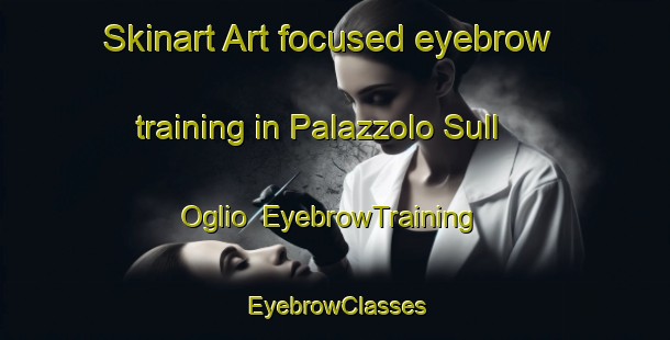 Skinart Art-focused eyebrow training in Palazzolo Sull Oglio | EyebrowTraining | EyebrowClasses | SkinartTraining-Italy