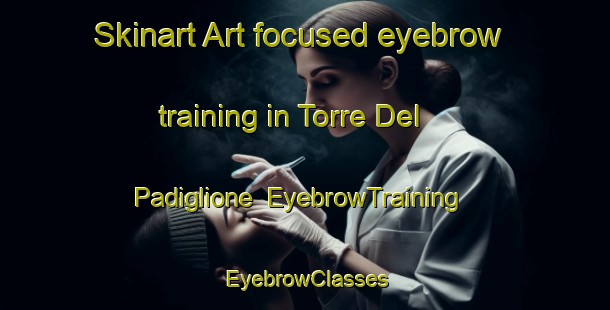 Skinart Art-focused eyebrow training in Torre Del Padiglione | EyebrowTraining | EyebrowClasses | SkinartTraining-Italy