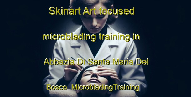 Skinart Art-focused microblading training in Abbazia Di Santa Maria Del Bosco | MicrobladingTraining | MicrobladingClasses | SkinartTraining-Italy
