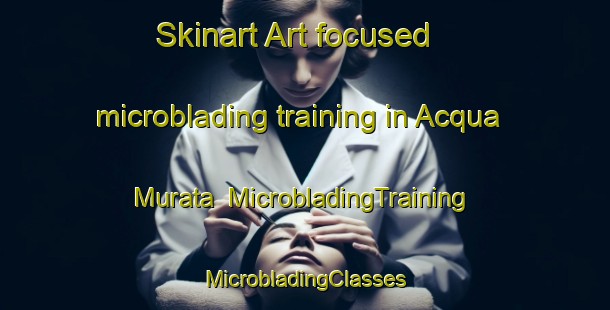 Skinart Art-focused microblading training in Acqua Murata | #MicrobladingTraining #MicrobladingClasses #SkinartTraining-Italy