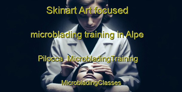 Skinart Art-focused microblading training in Alpe Pilocca | #MicrobladingTraining #MicrobladingClasses #SkinartTraining-Italy