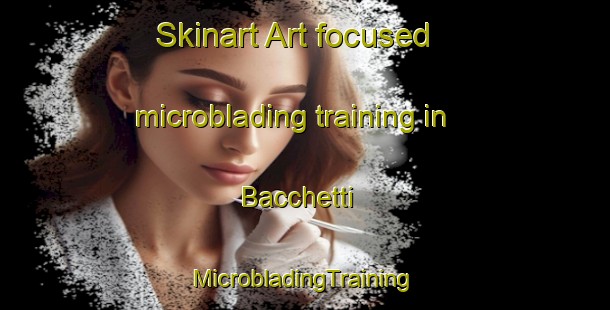 Skinart Art-focused microblading training in Bacchetti | #MicrobladingTraining #MicrobladingClasses #SkinartTraining-Italy