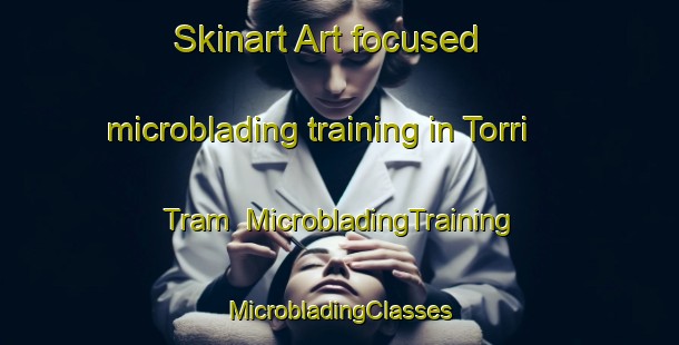 Skinart Art-focused microblading training in Torri Tram | #MicrobladingTraining #MicrobladingClasses #SkinartTraining-Italy