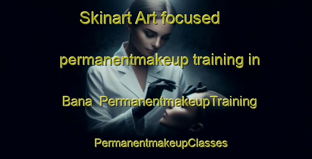 Skinart Art-focused permanentmakeup training in Bana | PermanentmakeupTraining | PermanentmakeupClasses | SkinartTraining-Italy