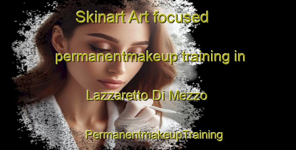 Skinart Art-focused permanentmakeup training in Lazzaretto Di Mezzo | #PermanentmakeupTraining #PermanentmakeupClasses #SkinartTraining-Italy