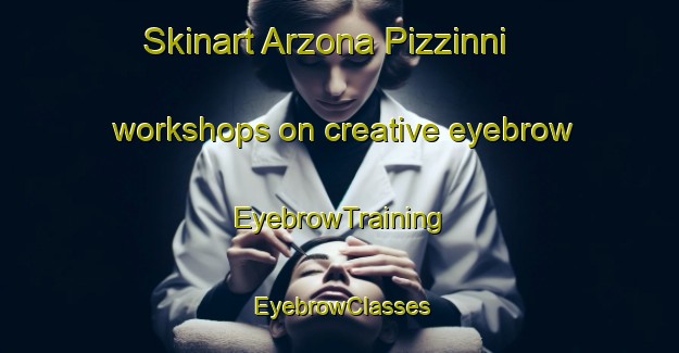 Skinart Arzona Pizzinni workshops on creative eyebrow | EyebrowTraining | EyebrowClasses | SkinartTraining-Italy