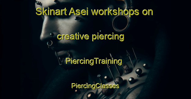 Skinart Asei workshops on creative piercing | #PiercingTraining #PiercingClasses #SkinartTraining-Italy