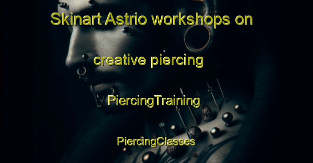 Skinart Astrio workshops on creative piercing | #PiercingTraining #PiercingClasses #SkinartTraining-Italy