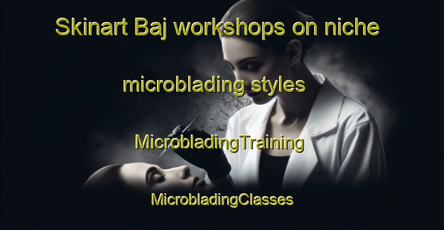 Skinart Baj workshops on niche microblading styles | #MicrobladingTraining #MicrobladingClasses #SkinartTraining-Italy