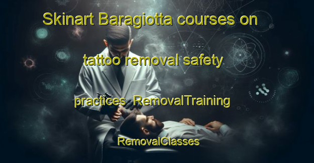 Skinart Baragiotta courses on tattoo removal safety practices | RemovalTraining | RemovalClasses | SkinartTraining-Italy
