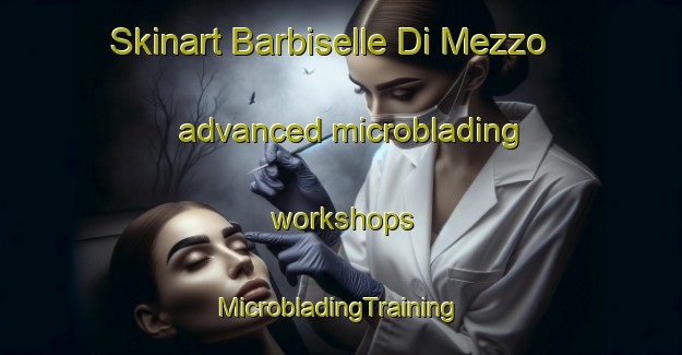 Skinart Barbiselle Di Mezzo advanced microblading workshops | #MicrobladingTraining #MicrobladingClasses #SkinartTraining-Italy