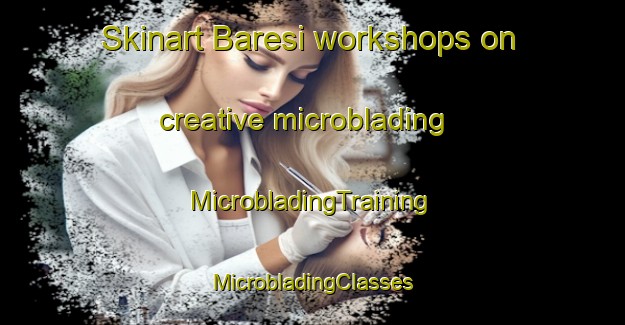 Skinart Baresi workshops on creative microblading | #MicrobladingTraining #MicrobladingClasses #SkinartTraining-Italy