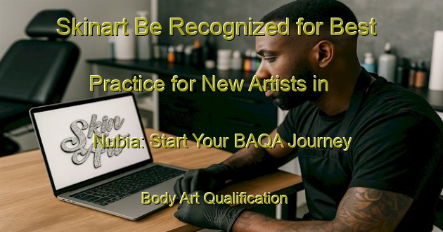 Skinart Be Recognized for Best Practice for New Artists in Nubia: Start Your BAQA Journey | Body Art Qualification Authority | BAQA-Italy