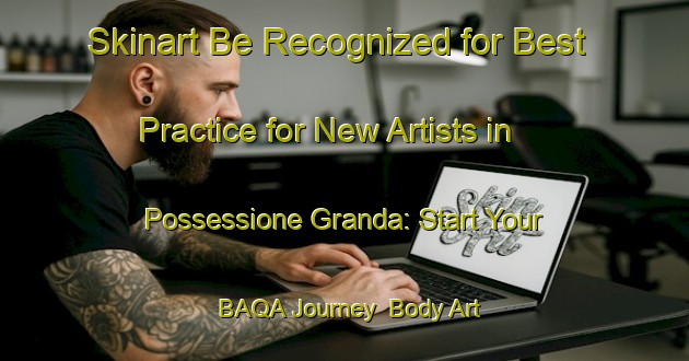 Skinart Be Recognized for Best Practice for New Artists in Possessione Granda: Start Your BAQA Journey | Body Art Qualification Authority | BAQA-Italy