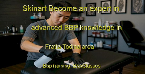 Skinart Become an expert in advanced BBP knowledge in Fratta Todina area | BbpTraining | BbpClasses | SkinartTraining-Italy