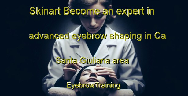 Skinart Become an expert in advanced eyebrow shaping in Ca  Santa Giuliana area | EyebrowTraining | EyebrowClasses | SkinartTraining-Italy