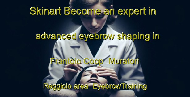 Skinart Become an expert in advanced eyebrow shaping in Frantoio Coop  Muratori Reggiolo area | EyebrowTraining | EyebrowClasses | SkinartTraining-Italy