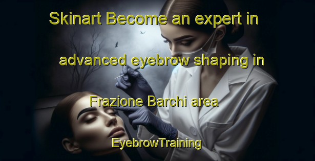Skinart Become an expert in advanced eyebrow shaping in Frazione Barchi area | EyebrowTraining | EyebrowClasses | SkinartTraining-Italy