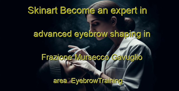 Skinart Become an expert in advanced eyebrow shaping in Frazione Mursecco Gavuglio area | EyebrowTraining | EyebrowClasses | SkinartTraining-Italy