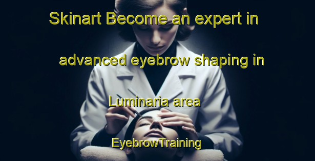 Skinart Become an expert in advanced eyebrow shaping in Luminaria area | EyebrowTraining | EyebrowClasses | SkinartTraining-Italy