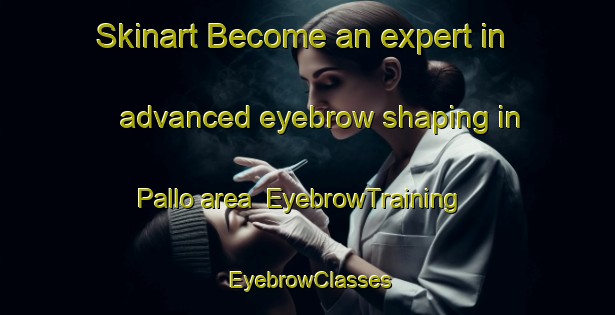 Skinart Become an expert in advanced eyebrow shaping in Pallo area | EyebrowTraining | EyebrowClasses | SkinartTraining-Italy