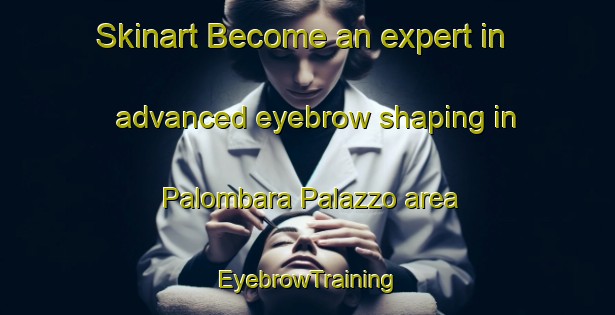 Skinart Become an expert in advanced eyebrow shaping in Palombara Palazzo area | EyebrowTraining | EyebrowClasses | SkinartTraining-Italy