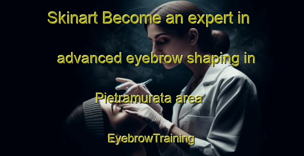 Skinart Become an expert in advanced eyebrow shaping in Pietramurata area | EyebrowTraining | EyebrowClasses | SkinartTraining-Italy