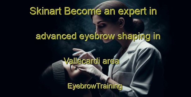 Skinart Become an expert in advanced eyebrow shaping in Vallecardi area | EyebrowTraining | EyebrowClasses | SkinartTraining-Italy