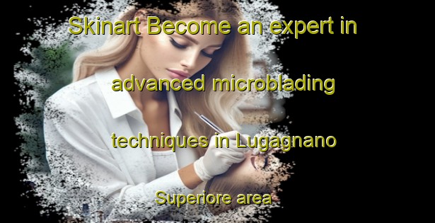 Skinart Become an expert in advanced microblading techniques in Lugagnano Superiore area | MicrobladingTraining | MicrobladingClasses | SkinartTraining-Italy