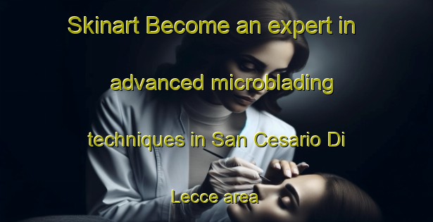 Skinart Become an expert in advanced microblading techniques in San Cesario Di Lecce area | MicrobladingTraining | MicrobladingClasses | SkinartTraining-Italy