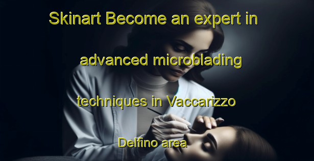 Skinart Become an expert in advanced microblading techniques in Vaccarizzo Delfino area | MicrobladingTraining | MicrobladingClasses | SkinartTraining-Italy