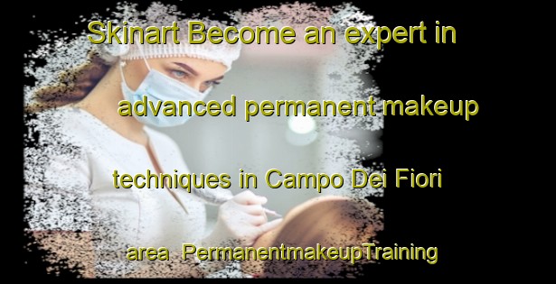 Skinart Become an expert in advanced permanent makeup techniques in Campo Dei Fiori area | PermanentmakeupTraining | PermanentmakeupClasses | SkinartTraining-Italy